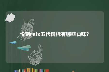 悦刻relx五代国标有哪些口味？ 